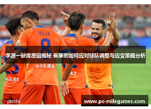 李源一缺席原因揭秘 崔康熙如何应对球队调整与应变策略分析