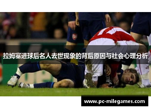 拉姆塞进球后名人去世现象的背后原因与社会心理分析
