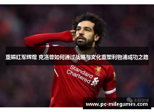 重振红军辉煌 克洛普如何通过战略与文化重塑利物浦成功之路
