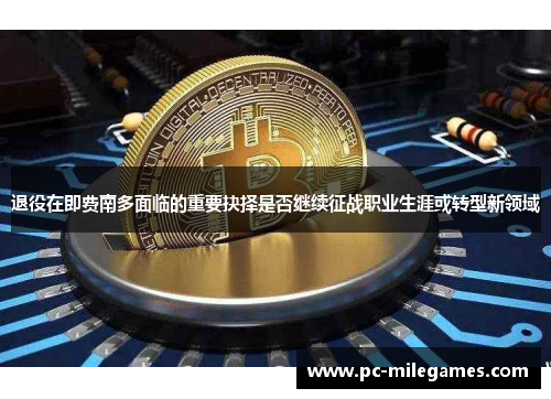 退役在即费南多面临的重要抉择是否继续征战职业生涯或转型新领域