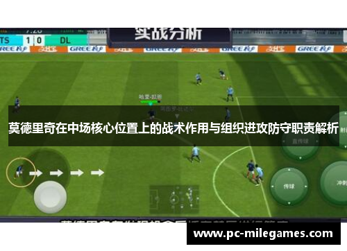 莫德里奇在中场核心位置上的战术作用与组织进攻防守职责解析 莫德里奇在中场核心位置上的战术作用与组织进攻防守职责解析