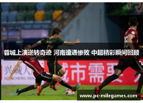蓉城上演逆转奇迹 河南遭遇惨败 中超精彩瞬间回顾