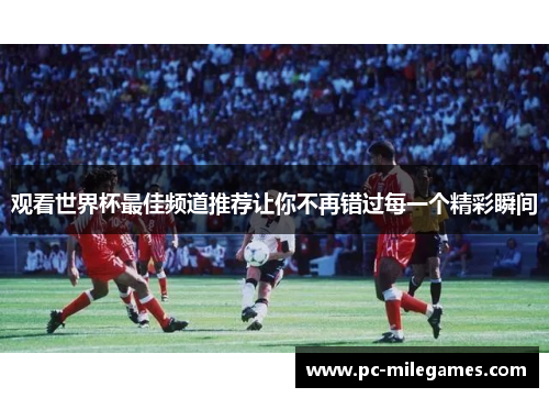 观看世界杯最佳频道推荐让你不再错过每一个精彩瞬间 观看世界杯最佳频道推荐让你不再错过每一个精彩瞬间