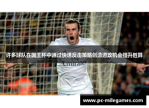 许多球队在国王杯中通过快速反击策略创造进攻机会提升胜算 许多球队在国王杯中通过快速反击策略创造进攻机会提升胜算