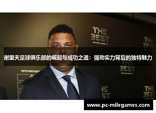 谢里夫足球俱乐部的崛起与成功之道:强劲实力背后的独特魅力 谢里夫足球俱乐部的崛起与成功之道:强劲实力背后的独特魅力