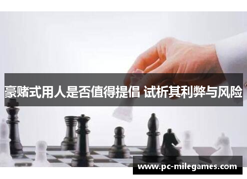 豪赌式用人是否值得提倡 试析其利弊与风险