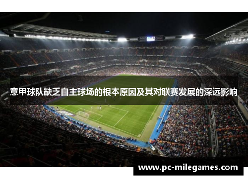 意甲球队缺乏自主球场的根本原因及其对联赛发展的深远影响 意甲球队缺乏自主球场的根本原因及其对联赛发展的深远影响