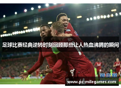 足球比赛经典逆转时刻回顾那些让人热血沸腾的瞬间 足球比赛经典逆转时刻回顾那些让人热血沸腾的瞬间