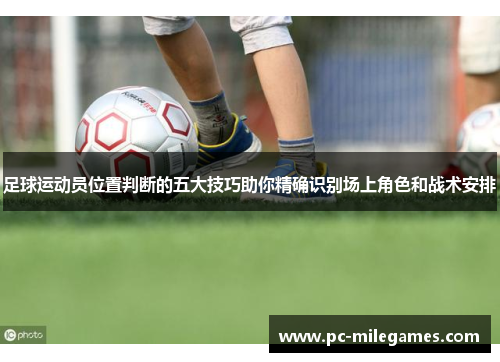 足球运动员位置判断的五大技巧助你精确识别场上角色和战术安排 足球运动员位置判断的五大技巧助你精确识别场上角色和战术安排