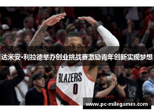 达米安·利拉德举办创业挑战赛激励青年创新实现梦想 达米安·利拉德举办创业挑战赛激励青年创新实现梦想