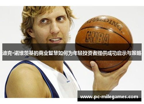 迪克·诺维茨基的商业智慧如何为年轻投资者提供成功启示与策略 迪克·诺维茨基的商业智慧如何为年轻投资者提供成功启示与策略