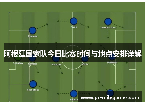 阿根廷国家队今日比赛时间与地点安排详解 阿根廷国家队今日比赛时间与地点安排详解