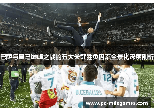 巴萨与皇马巅峰之战的五大关键胜负因素全景化深度剖析 巴萨与皇马巅峰之战的五大关键胜负因素全景化深度剖析