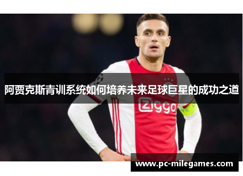 阿贾克斯青训系统如何培养未来足球巨星的成功之道 阿贾克斯青训系统如何培养未来足球巨星的成功之道