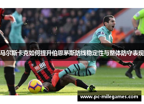 马尔斯卡克如何提升伯恩茅斯防线稳定性与整体防守表现