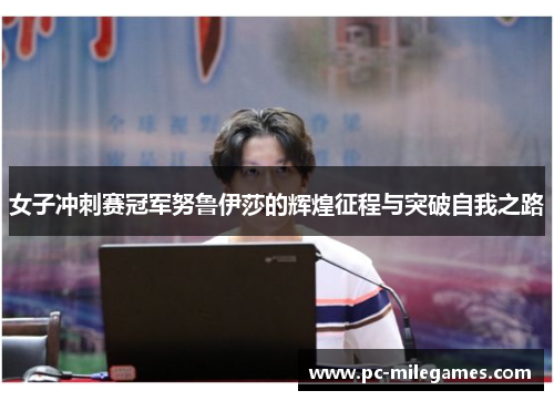 女子冲刺赛冠军努鲁伊莎的辉煌征程与突破自我之路 女子冲刺赛冠军努鲁伊莎的辉煌征程与突破自我之路