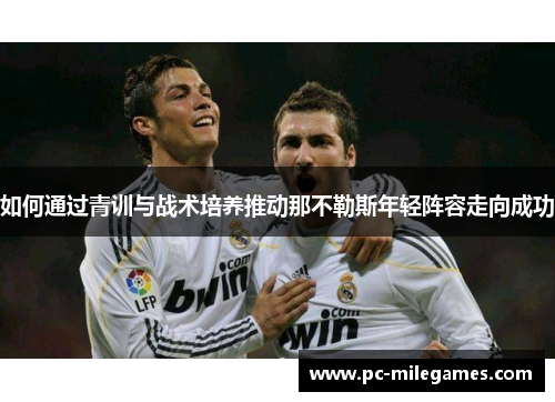 如何通过青训与战术培养推动那不勒斯年轻阵容走向成功